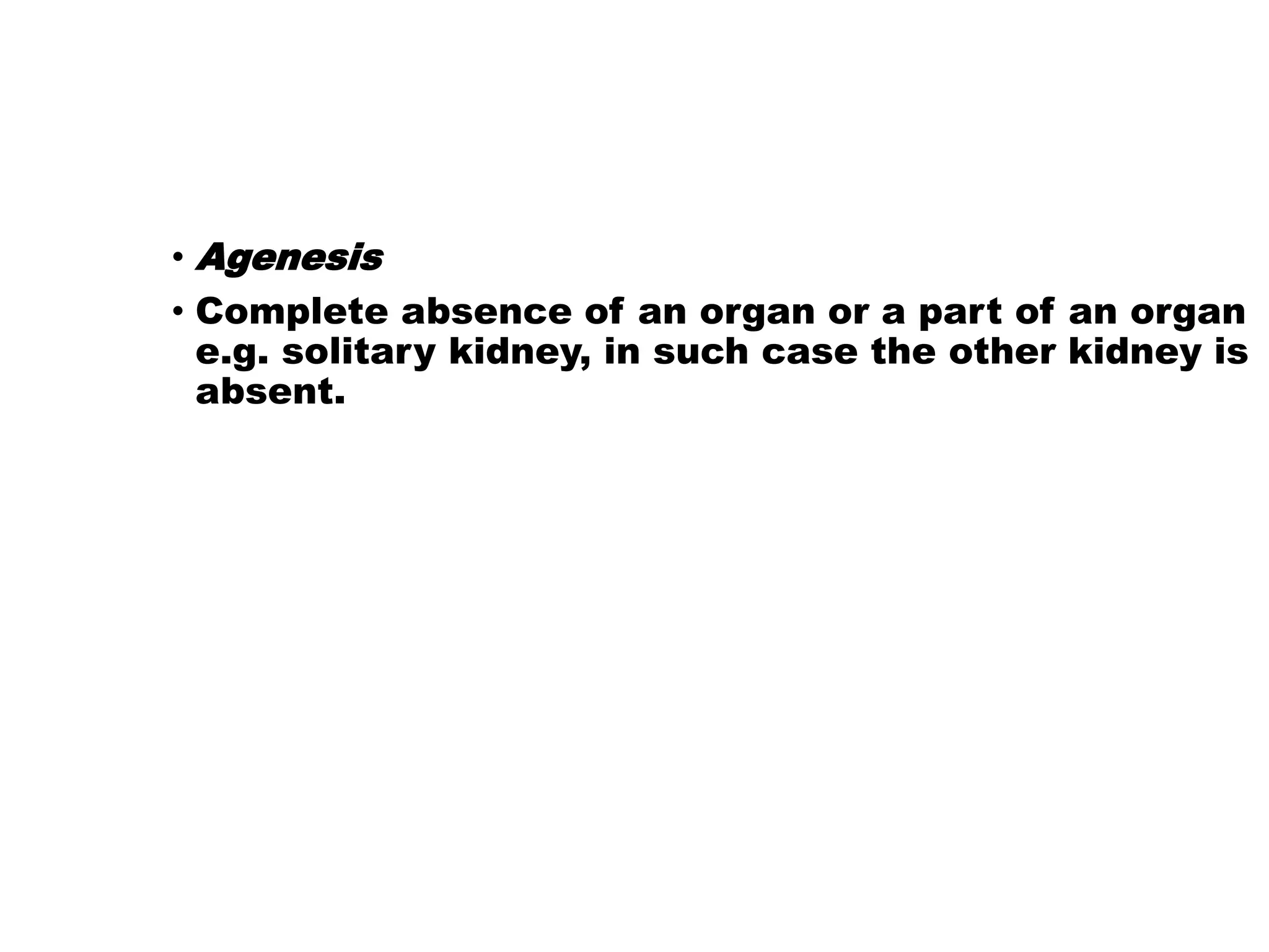 • Agenesis
• Complete absence of an organ or a part of an organ
e.g. solitary kidney, in such case the other kidney is
absent.
 