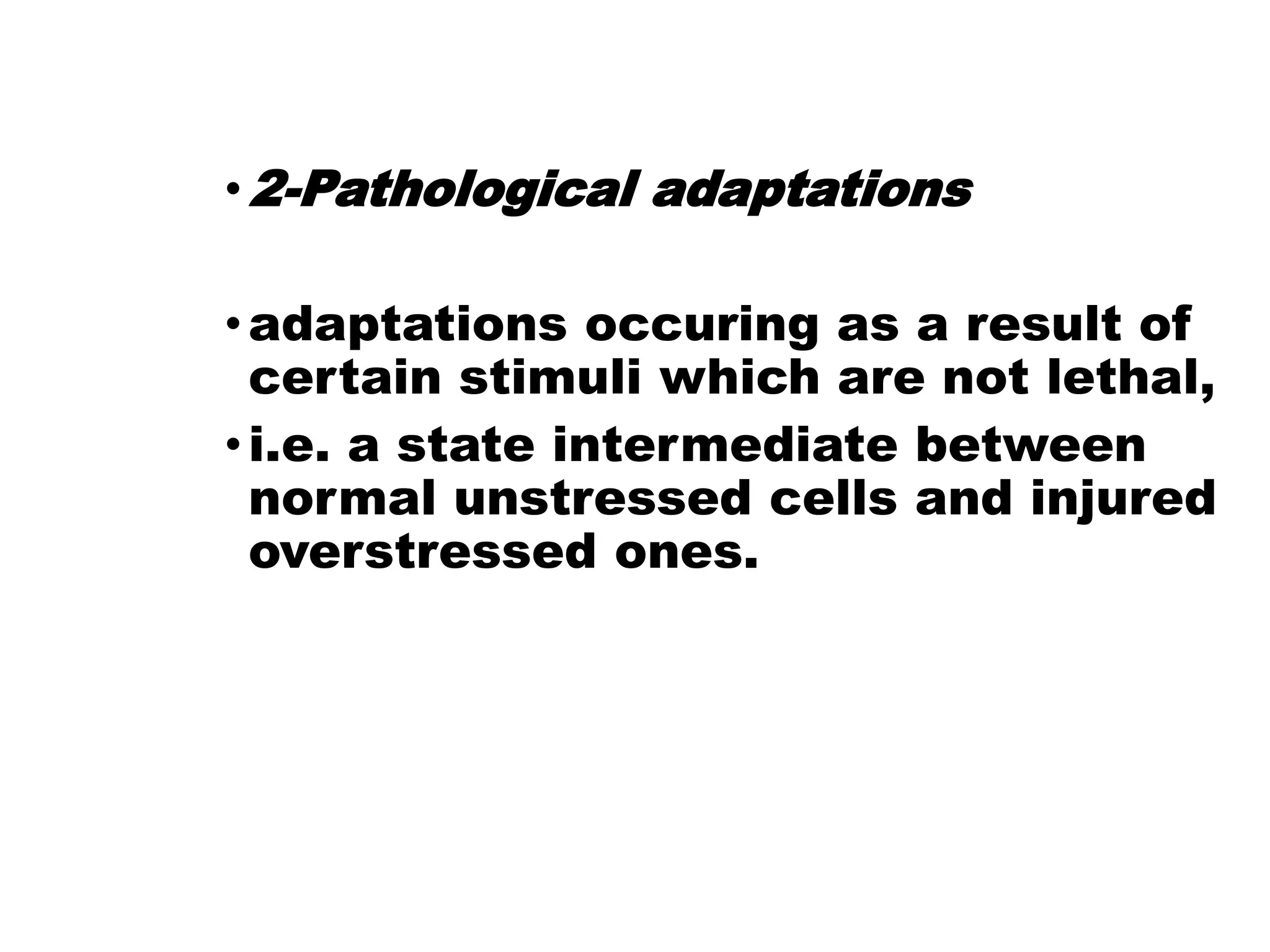 •2-Pathological adaptations
•adaptations occuring as a result of
certain stimuli which are not lethal,
•i.e. a state intermediate between
normal unstressed cells and injured
overstressed ones.
 