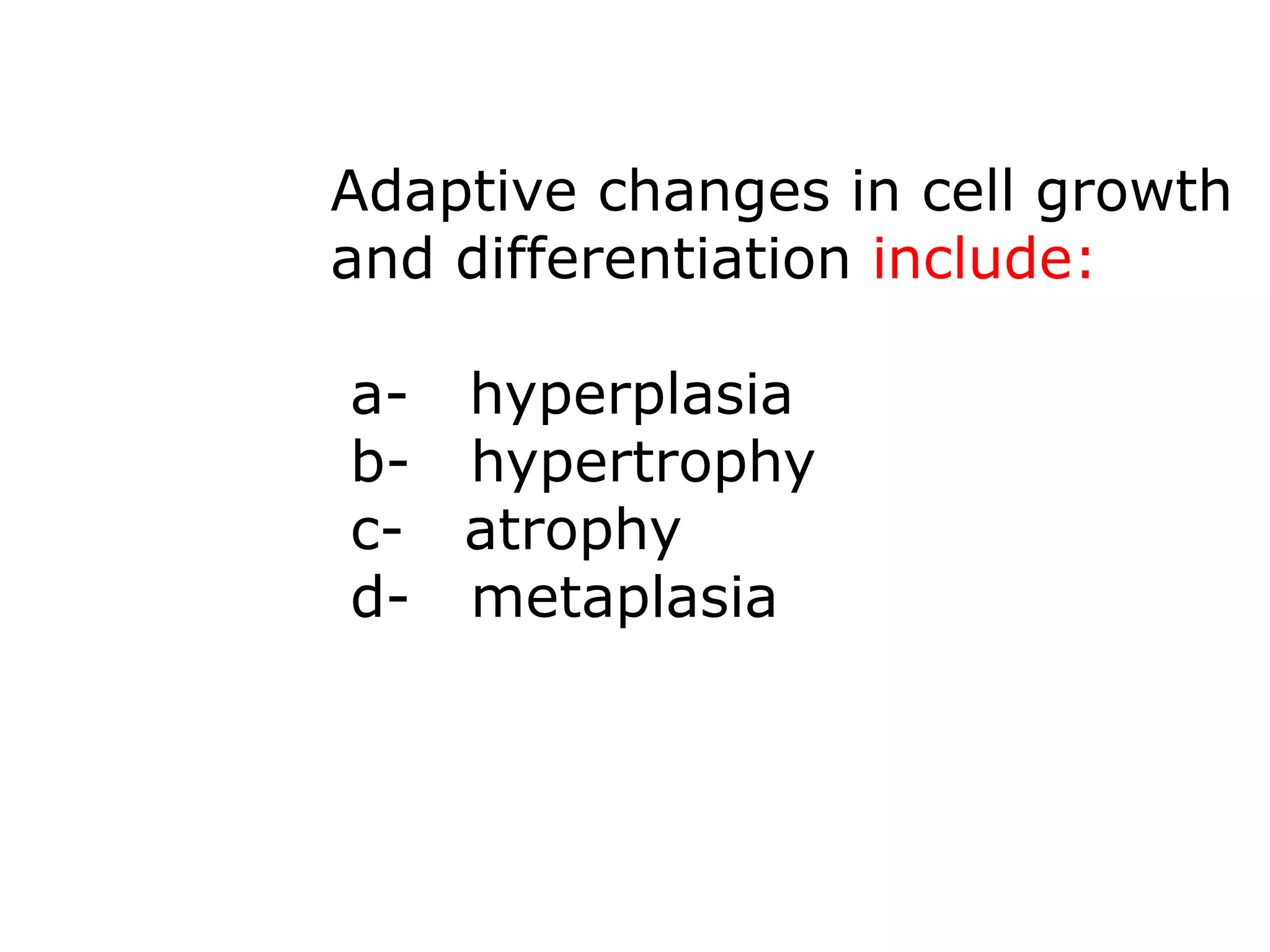 Adaptive changes in cell growth
and differentiation include:
a- hyperplasia
b- hypertrophy
c- atrophy
d- metaplasia
 