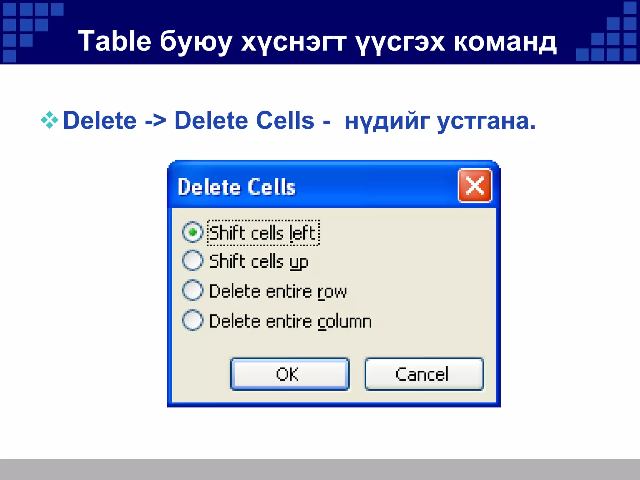 Table буюу хүснэгт үүсгэх команд
Delete -> Delete Cells - нүдийг устгана.

 