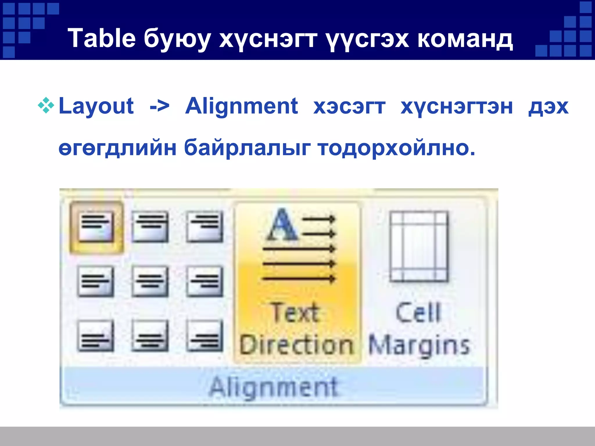 Table буюу хүснэгт үүсгэх команд
Layout -> Alignment хэсэгт хүснэгтэн дэх
өгөгдлийн байрлалыг тодорхойлно.

 