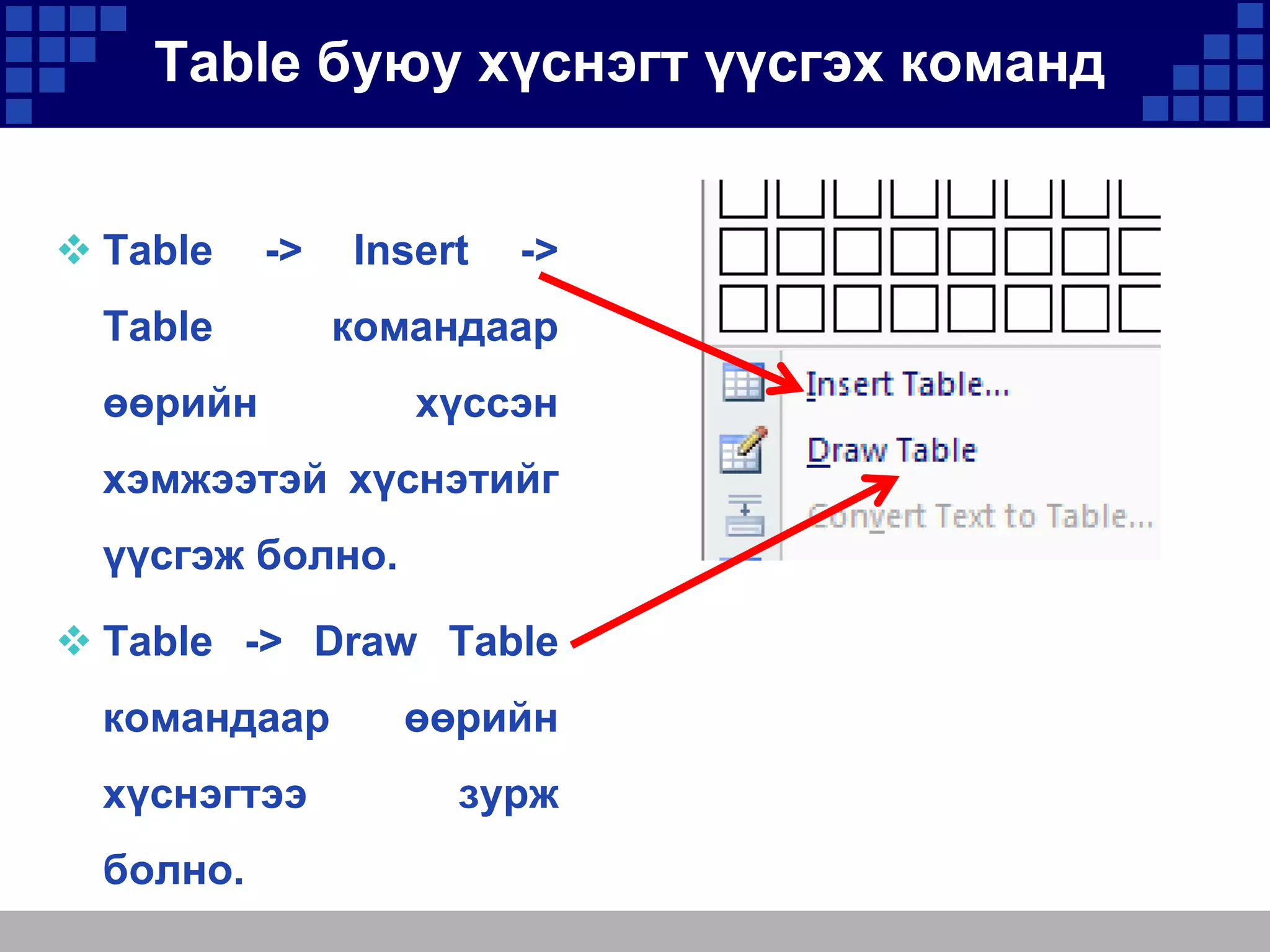 Table буюу хүснэгт үүсгэх команд
 Table

->

Table

Insert

->

командаар

өөрийн

хүссэн

хэмжээтэй хүснэтийг

үүсгэж болно.
 Table -> Draw Table
командаар
хүснэгтээ
болно.

өөрийн
зурж

 