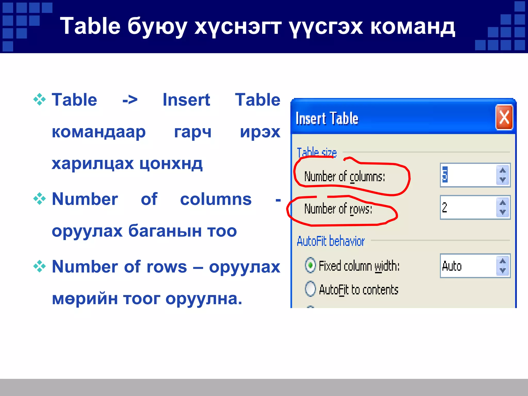 Table буюу хүснэгт үүсгэх команд
 Table

->

Insert

командаар

Table

гарч

ирэх

харилцах цонхнд
 Number

of

columns

-

оруулах баганын тоо
 Number of rows – оруулах
мөрийн тоог оруулна.

 