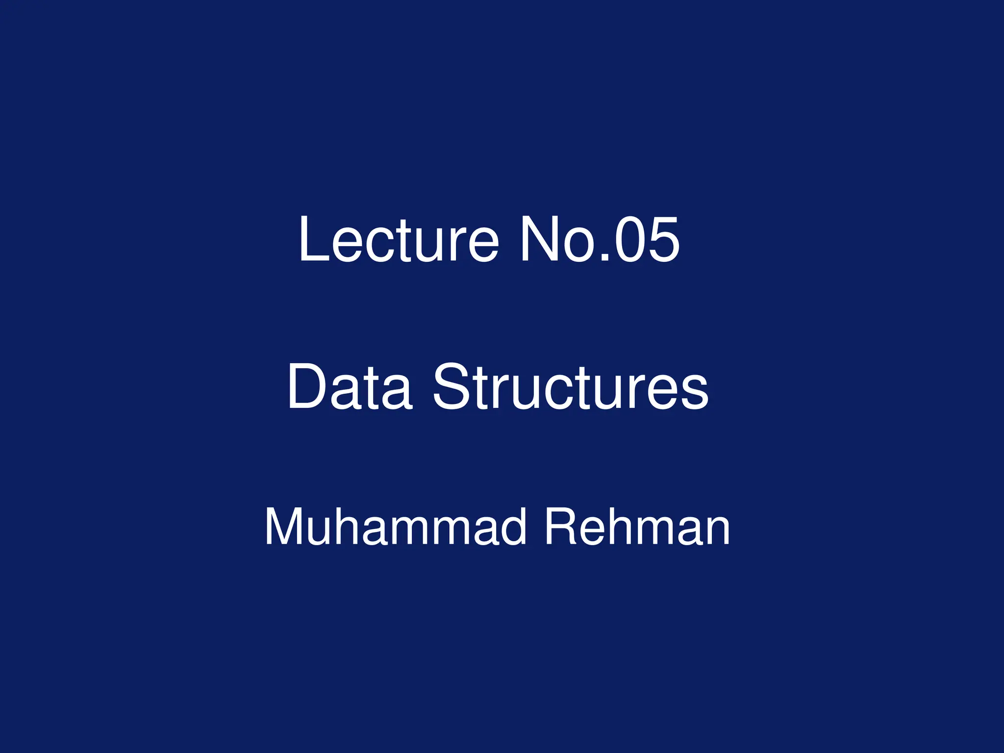 Lecture No.05
Data Structures
Muhammad Rehman
 