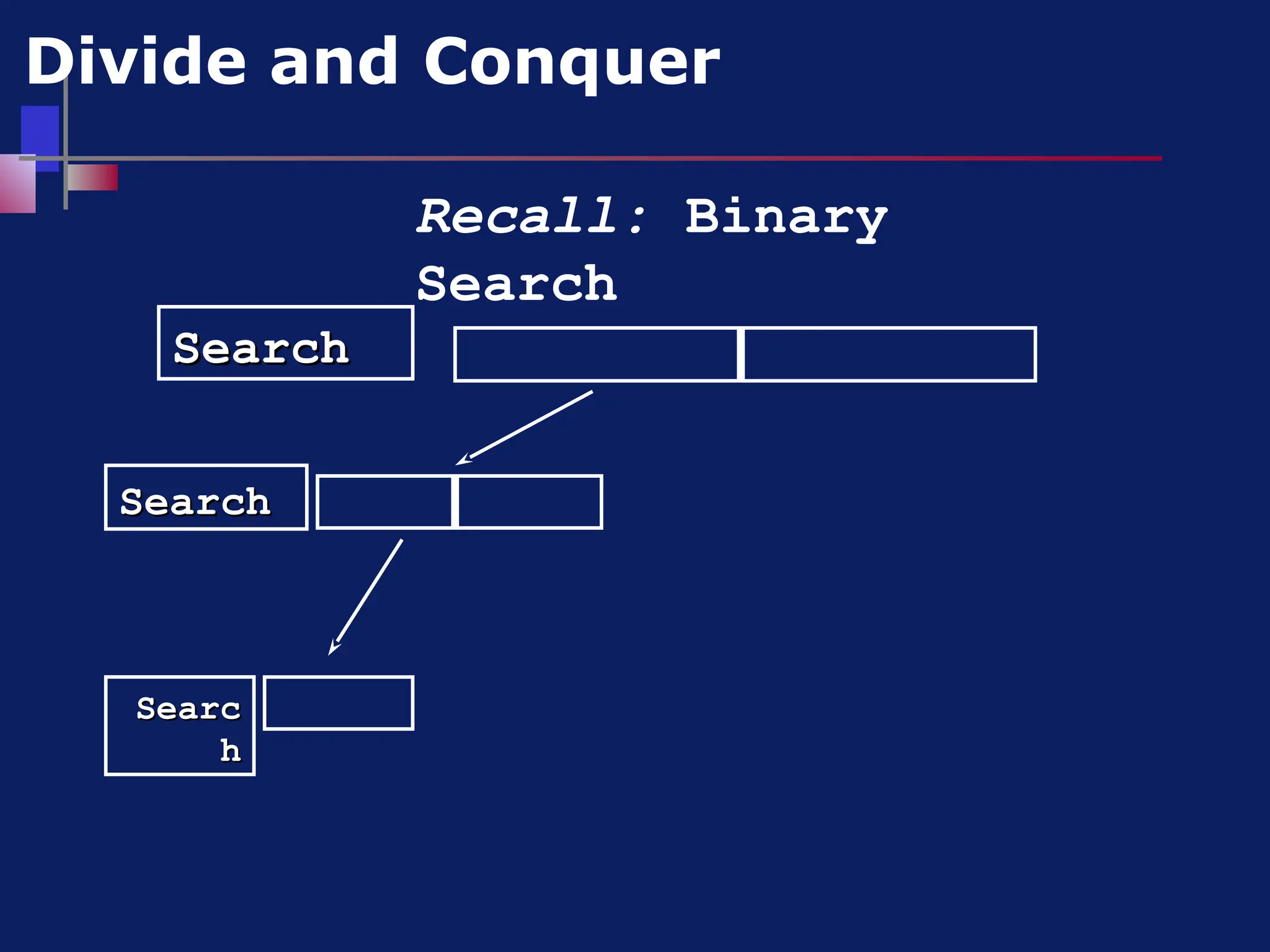 Search
Search
Divide and Conquer
Search
Search
Searc
Searc
h
h
Recall: Binary
Search
 