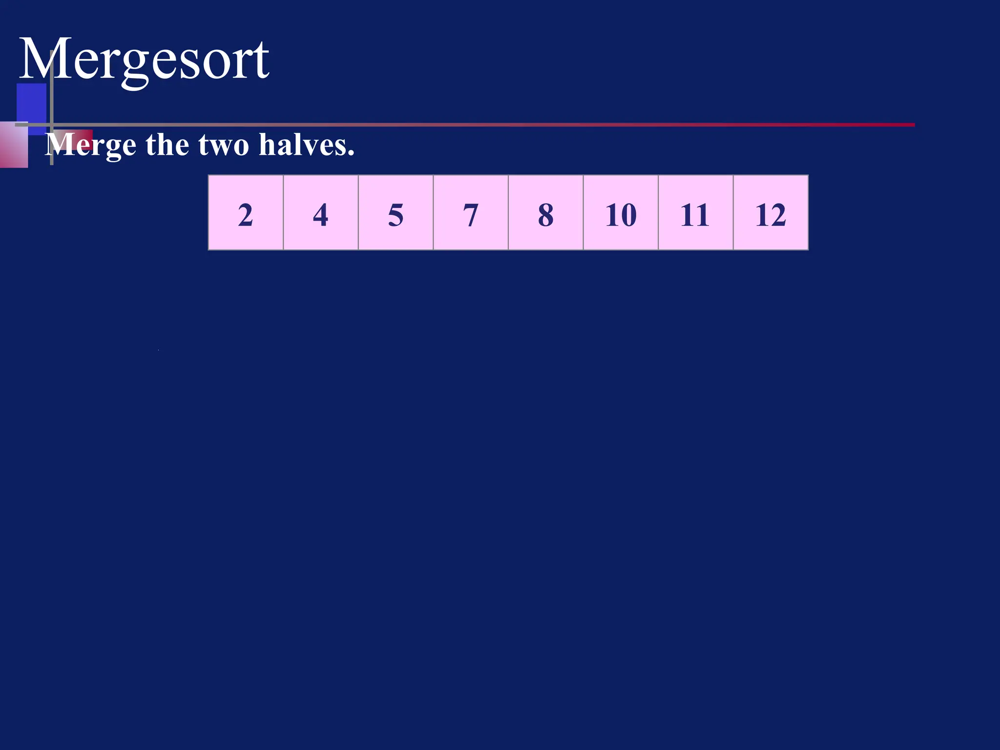 Mergesort
5 7 8 10 11 12
4
2
Merge the two halves.
 