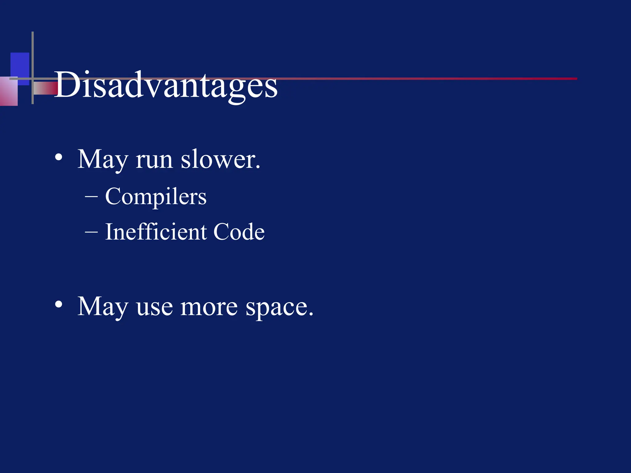 Disadvantages
• May run slower.
– Compilers
– Inefficient Code
• May use more space.
 