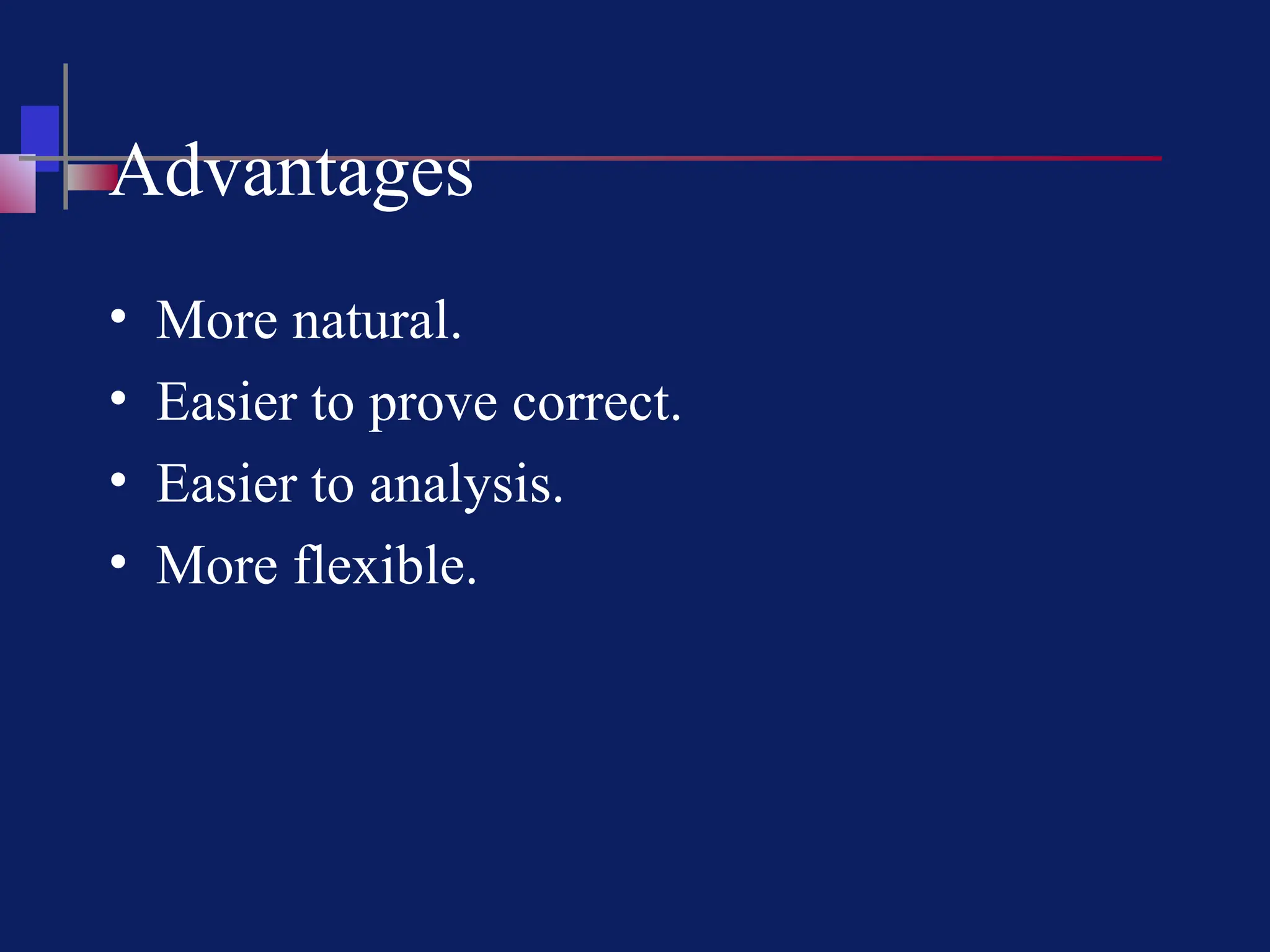 Advantages
• More natural.
• Easier to prove correct.
• Easier to analysis.
• More flexible.
 