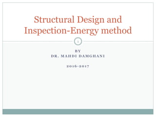 B Y
D R . M A H D I D A M G H A N I
2 0 1 6 - 2 0 1 7
Structural Design and
Inspection-Energy method
1
 