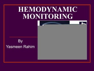HEMODYNAMIC
MONITORING
By
Yasmeen Rahim
 