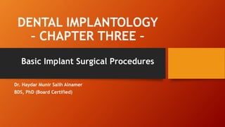 DENTAL IMPLANTOLOGY
– CHAPTER THREE –
Basic Implant Surgical Procedures
Dr. Haydar Munir Salih Alnamer
BDS, PhD (Board Certified)
 