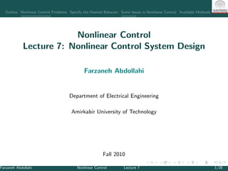 Outline Nonlinear Control Problems Specify the Desired Behavior Some Issues in Nonlinear Control Available Methods for Nonlin
Nonlinear Control
Lecture 7: Nonlinear Control System Design
Farzaneh Abdollahi
Department of Electrical Engineering
Amirkabir University of Technology
Fall 2010
Farzaneh Abdollahi Nonlinear Control Lecture 7 1/26
 