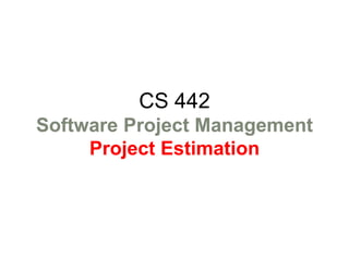 CS 442
Software Project Management
Project Estimation
 
