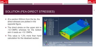 SOLUTION (FEA-DIRECT STRESSES)
 At a section 500mm from the tip, the
direct stresses are plotted in the
opposite figure.
 The direct stress on the upper skin is
-12.13MPa whereas for the bottom
skin it reads as +12.13MPa.
 This value is 1.2% more than hand
calculation for the idealised section.
49
 