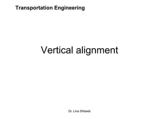 Dr. Lina Shbeeb
Vertical alignment
Transportation Engineering
 