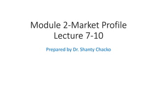 Module 2-Market Profile
Lecture 7-10
Prepared by Dr. Shanty Chacko
 