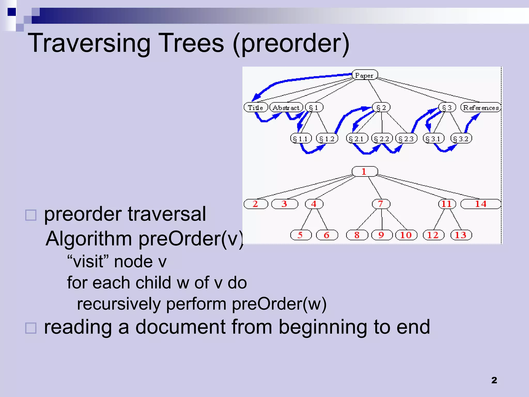 Traversing Trees (preorder)




   preorder traversal
    Algorithm preOrder(v)
      “visit” node v
      for each child w of v do
        recursively perform preOrder(w)
   reading a document from beginning to end

                                               2
 