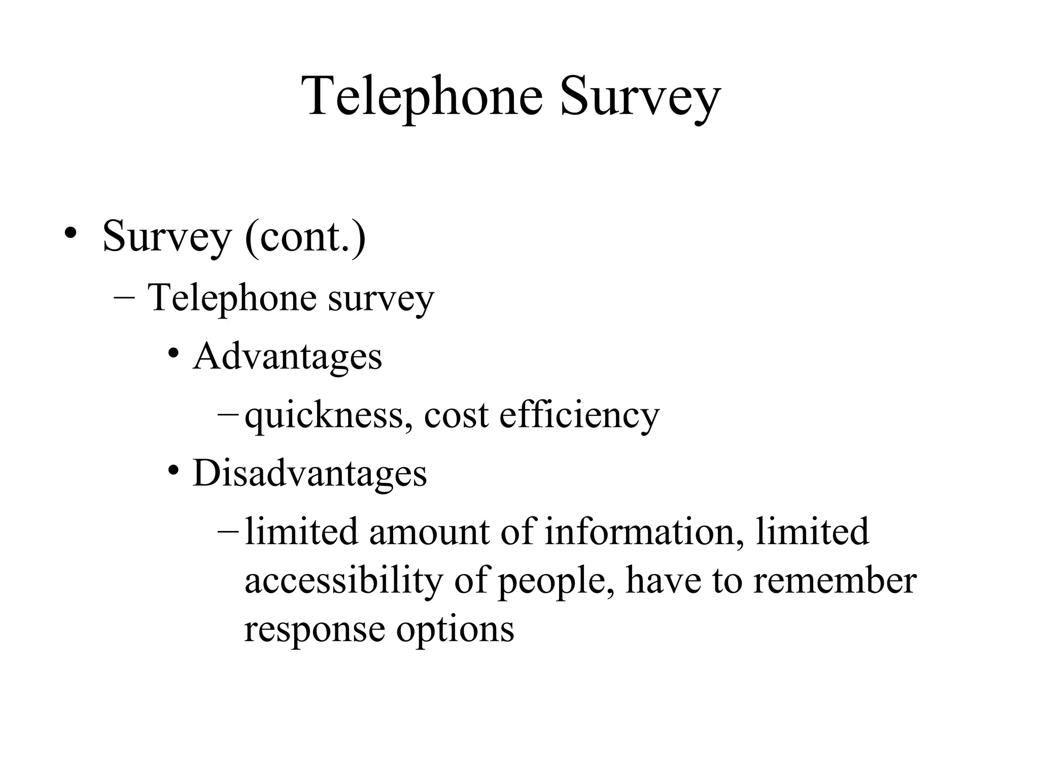 Survey (cont.) Telephone survey Advantages quickness, cost efficiency Disadvantages limited amount of information, limited accessibility of people, have to remember response options Telephone Survey 