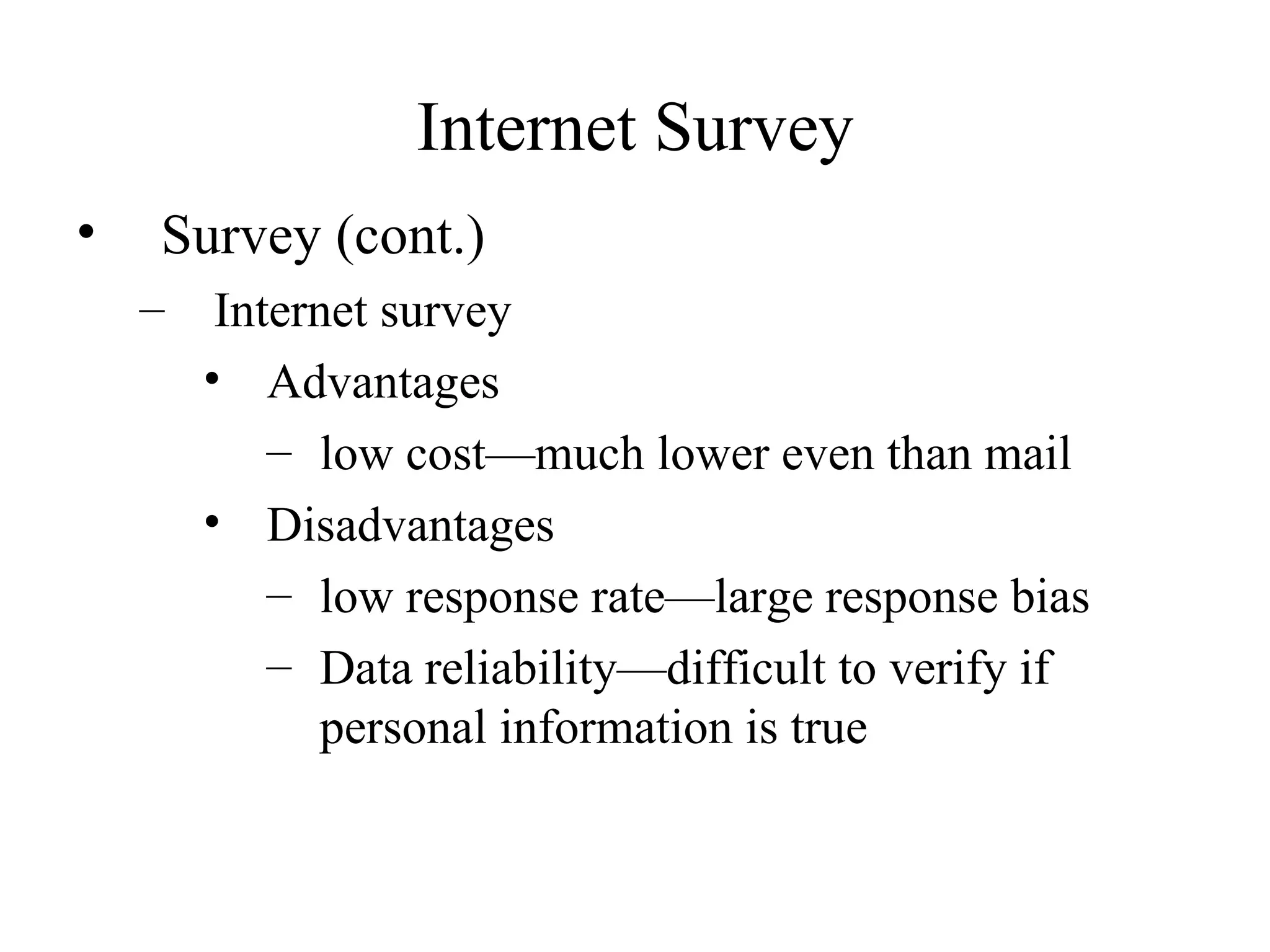 Survey (cont.) Internet survey Advantages low cost—much lower even than mail Disadvantages low response rate—large response bias Data reliability—difficult to verify if personal information is true Internet Survey 