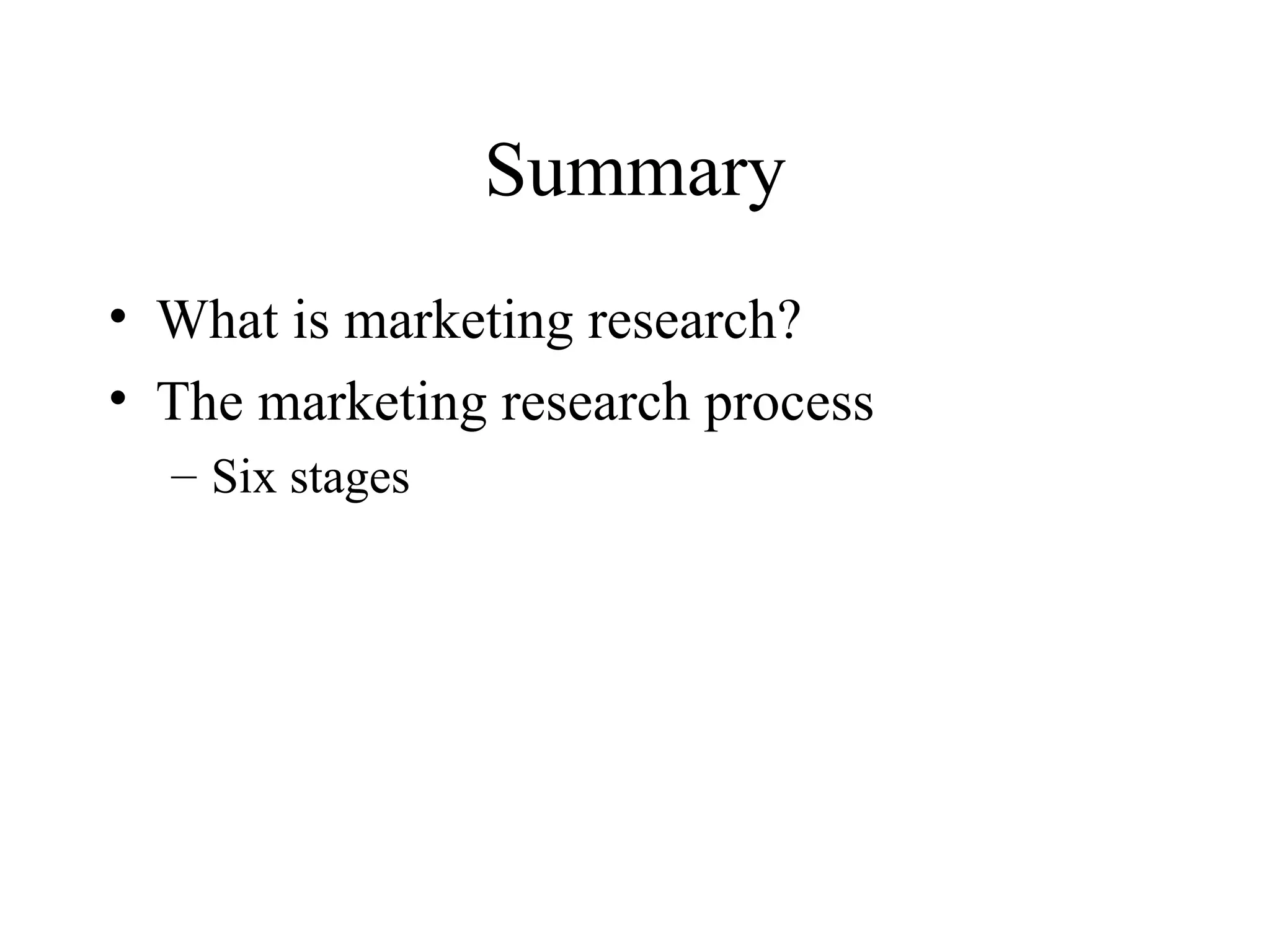 Summary What is marketing research? The marketing research process Six stages 
