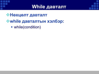 While давталт
Нөхцөлт давталт
while давталтын хэлбэр:
 while(condition)

 