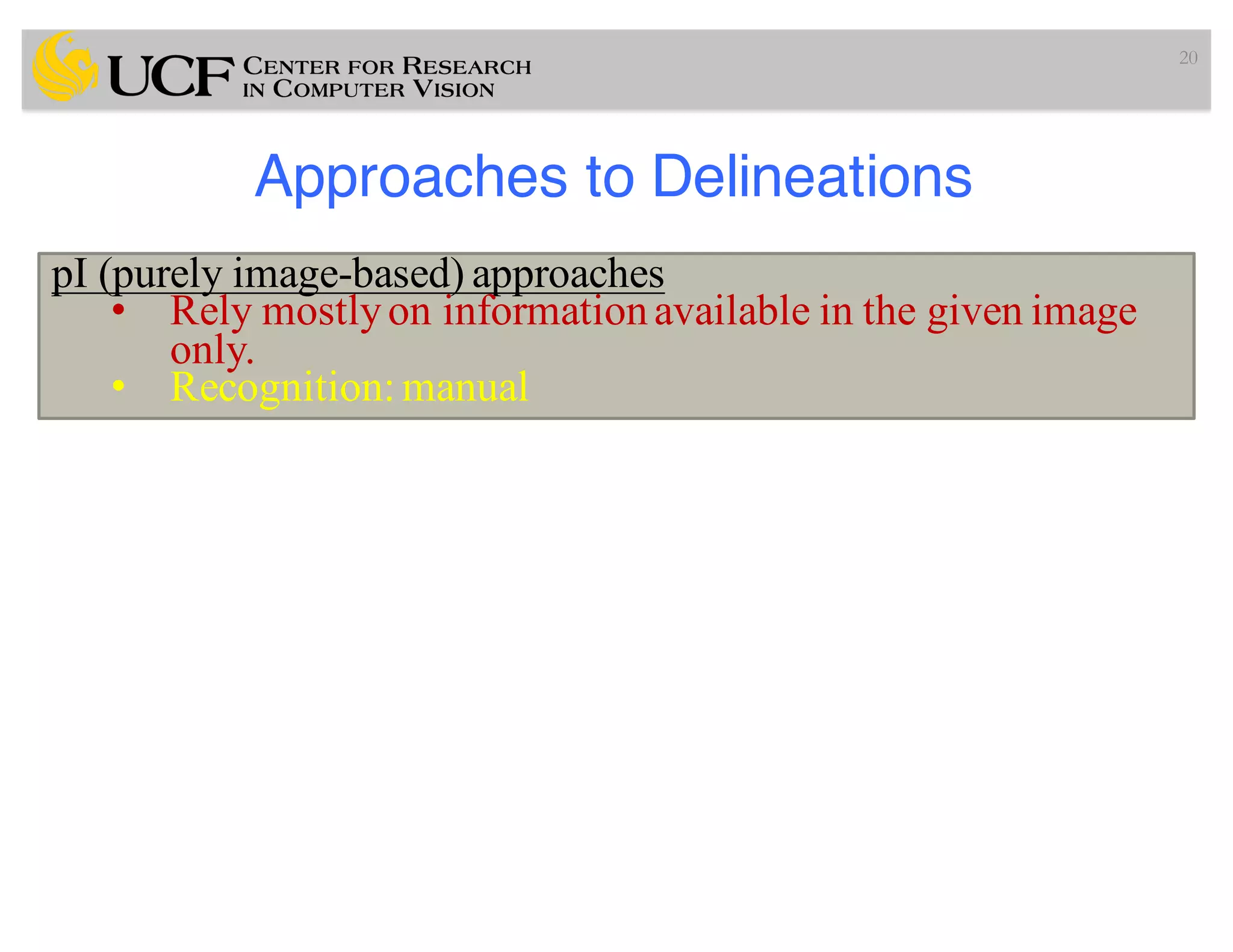 Approaches to Delineations
20
pI (purely image-based) approaches
• Rely mostlyon informationavailable in the given image
only.
• Recognition: manual
 