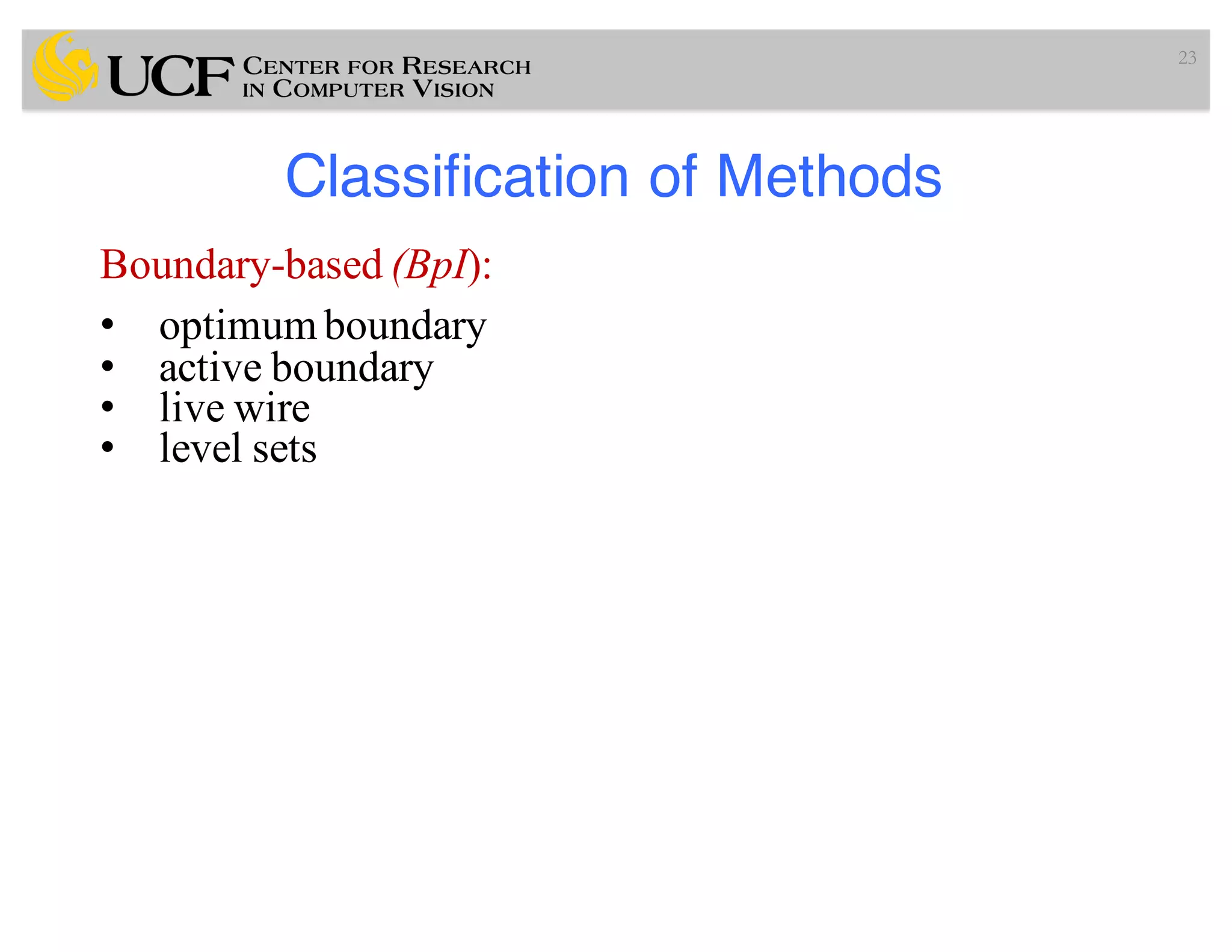 Classification of Methods
23
Boundary-based (BpI):
• optimum boundary
• active boundary
• live wire
• level sets
 