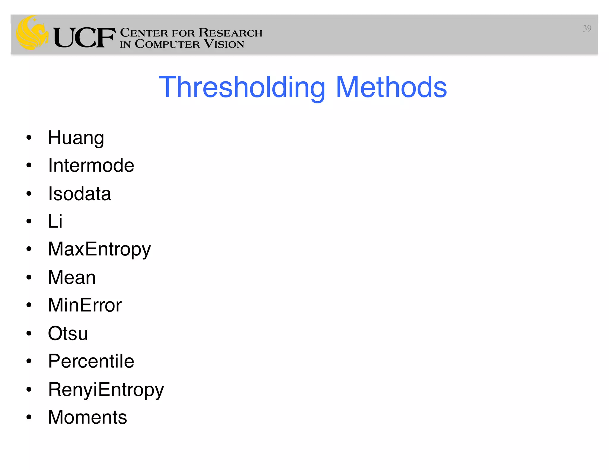 Thresholding Methods
• Huang
• Intermode
• Isodata
• Li
• MaxEntropy
• Mean
• MinError
• Otsu
• Percentile
• RenyiEntropy
• Moments
39
 