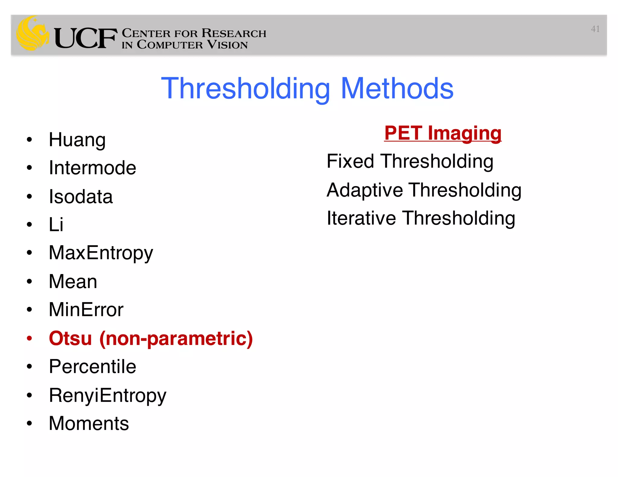 Thresholding Methods
PET Imaging
Fixed Thresholding
Adaptive Thresholding
Iterative Thresholding
41
• Huang
• Intermode
• Isodata
• Li
• MaxEntropy
• Mean
• MinError
• Otsu (non-parametric)
• Percentile
• RenyiEntropy
• Moments
 