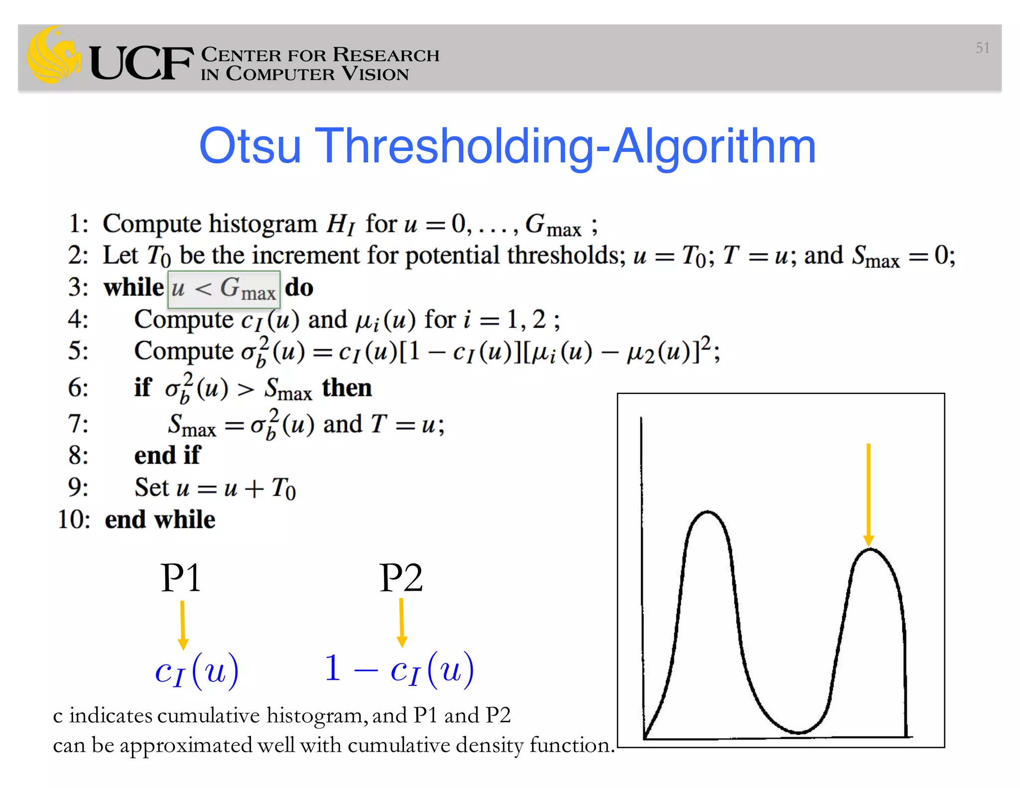 Otsu Thresholding-Algorithm
51
cI (u) 1 cI(u)
P1 P2
c indicates cumulative histogram,and P1 and P2
can be approximated well with cumulative density function.
 