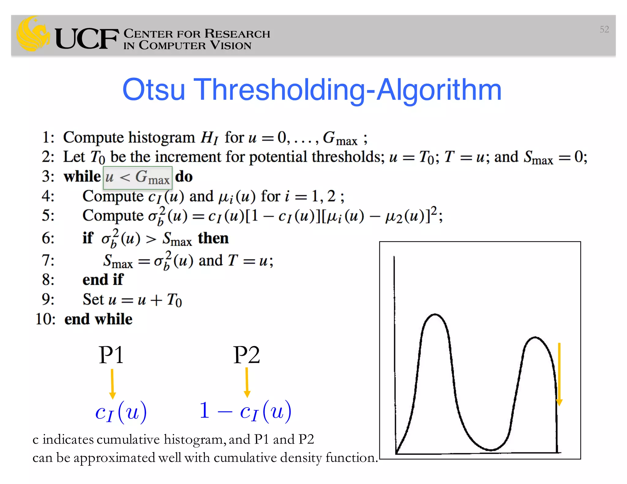 Otsu Thresholding-Algorithm
52
cI (u) 1 cI(u)
P1 P2
c indicates cumulative histogram,and P1 and P2
can be approximated well with cumulative density function.
 