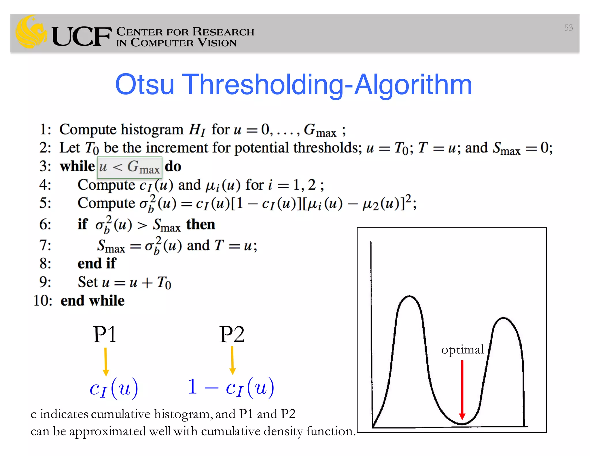 Otsu Thresholding-Algorithm
53
cI (u) 1 cI(u)
P1 P2
c indicates cumulative histogram,and P1 and P2
can be approximated well with cumulative density function.
optimal
 
