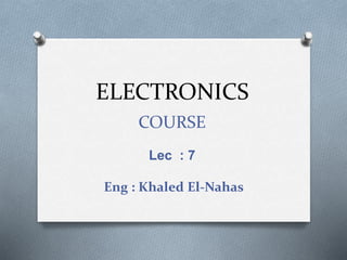 ELECTRONICS
COURSE
Lec : 7
Eng : Khaled El-Nahas
 