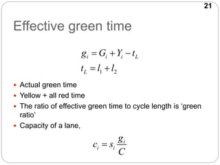 21
Effective green time
 Actual green time
 Yellow + all red time
 The ratio of effective green time to cycle length is...
