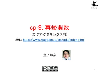 cp-9. 再帰関数
（C プログラミング入門）
URL: https://www.kkaneko.jp/pro/adp/index.html
1
金子邦彦
 