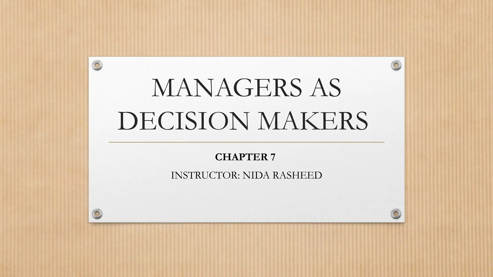MANAGERS AS
DECISION MAKERS
CHAPTER 7
INSTRUCTOR: NIDA RASHEED
 