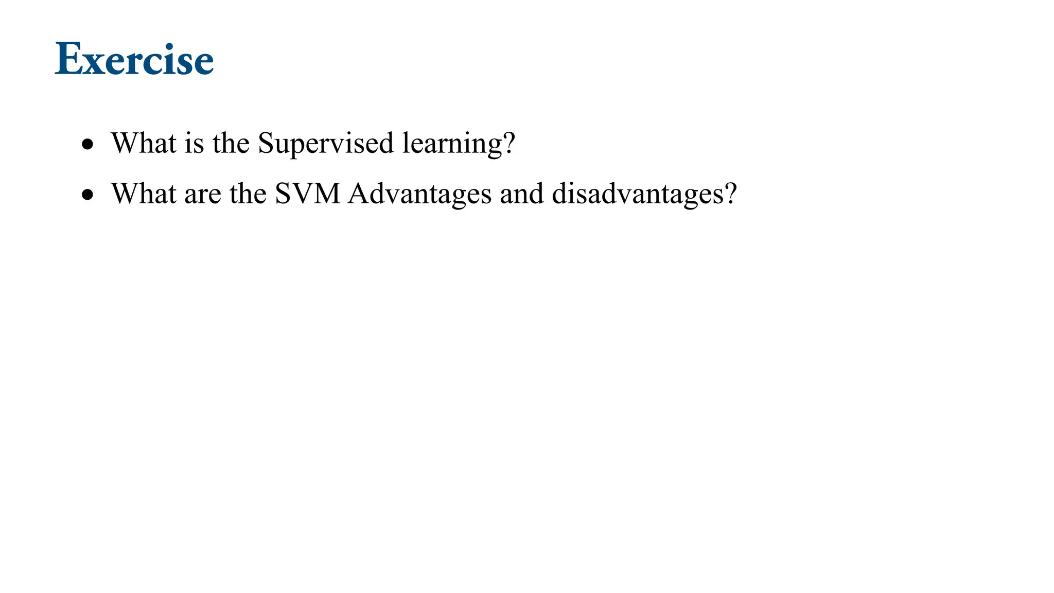 • What is the Supervised learning?
• What are the SVM Advantages and disadvantages?
 