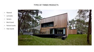 TYPES OF TIMBER PRODUCTS
• Plywood
• Laminates
• Veneers
• Block board
• Particle boards
• Fiber boards
 