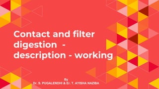 Contact and filter
digestion -
description - working
By
Dr. S. PUGALENDHI & Er. T. AYISHA NAZIBA
 