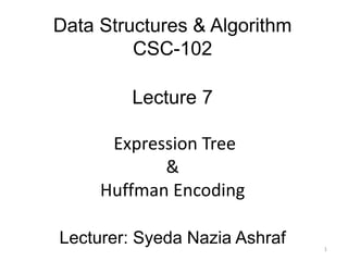 Data Structures & Algorithm
CSC-102
Lecture 7
Expression Tree
&
Huffman Encoding
Lecturer: Syeda Nazia Ashraf 1
 