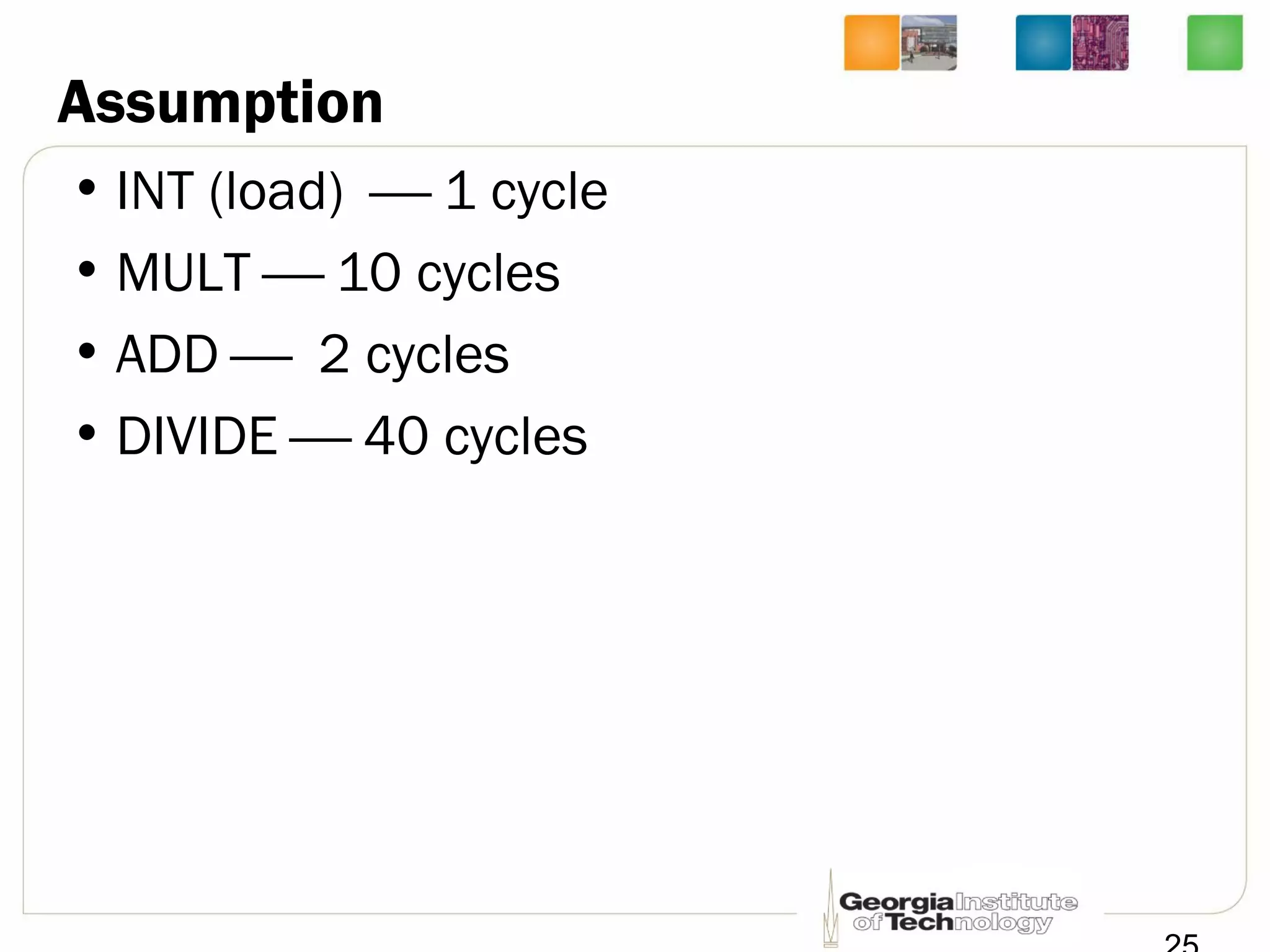 Assumption
• INT (load)  1 cycle
• MULT  10 cycles
• ADD  2 cycles
• DIVIDE  40 cycles
 