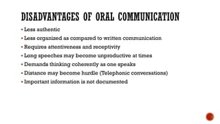 DISADVANTAGES OF ORAL COMMUNICATION
▪ Less authentic
▪ Less organized as compared to written communication
▪ Requires atte...