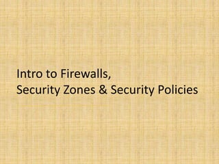 Intro to Firewalls,
Security Zones & Security Policies
 