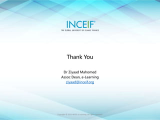 Copyright © 2015 INCEIF e Learning. All rights reserved.
Thank You
Dr Ziyaad Mahomed
Assoc Dean, e-Learning
ziyaad@inceif.org
 
