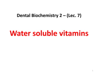 Dental Biochemistry 2 – (Lec. 7)


Water soluble vitamins



                                    1
 
