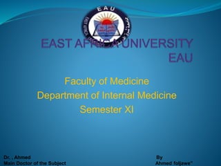 Faculty of Medicine
Department of Internal Medicine
Semester XI
Dr. , Ahmed By
Main Doctor of the Subject Ahmed foljawe”
 