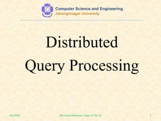 Distributed
Query Processing
8/2/2016 1Md. Golam Moazzam, Dept. of CSE, JU
 