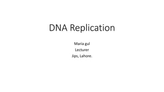 DNA Replication
Maria gul
Lecturer
Jips, Lahore.
 