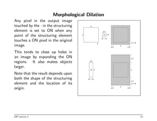 Morphological Dilation
Any pixel in the output image
touched by the · in the structuring
element is set to ON when any
poi...