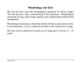Morphology and Sets
We will deal here only with morphological operations for binary images.
This will provide a basic unde...